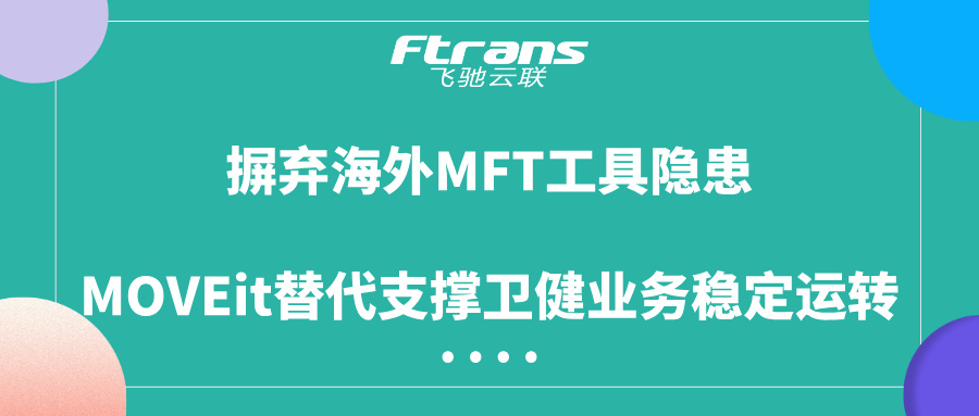 摒弃海外MFT工具隐患，MOVEit替代支撑卫健业务稳定运转