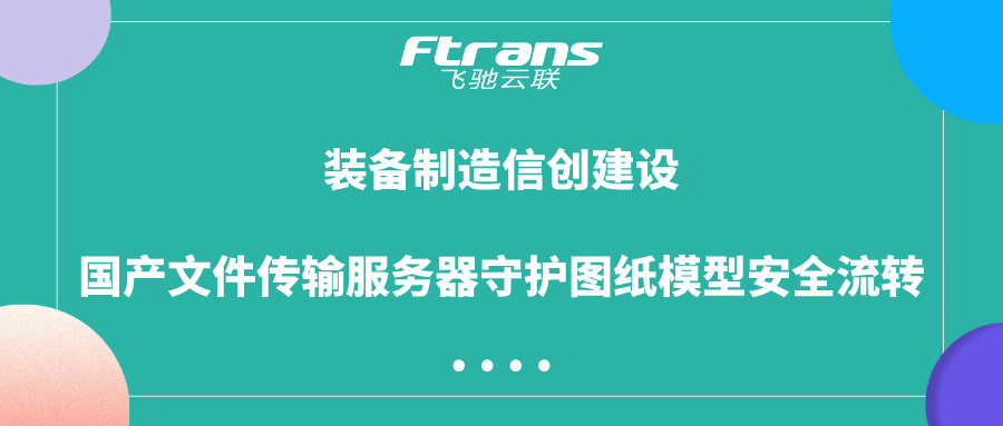 装备制造信创建设，国产文件传输服务器守护图纸模型安全流转